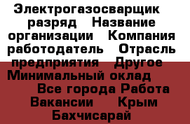 Электрогазосварщик 5 разряд › Название организации ­ Компания-работодатель › Отрасль предприятия ­ Другое › Минимальный оклад ­ 25 000 - Все города Работа » Вакансии   . Крым,Бахчисарай